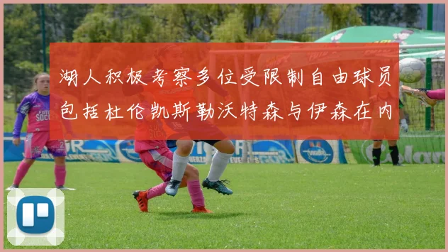 湖人积极考察多位受限制自由球员包括杜伦凯斯勒沃特森与伊森在内