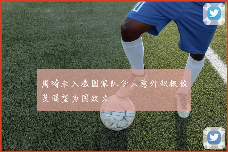 周琦未入选国家队令人意外积极恢复渴望为国效力