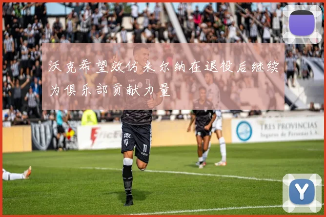 沃克希望效仿米尔纳在退役后继续为俱乐部贡献力量